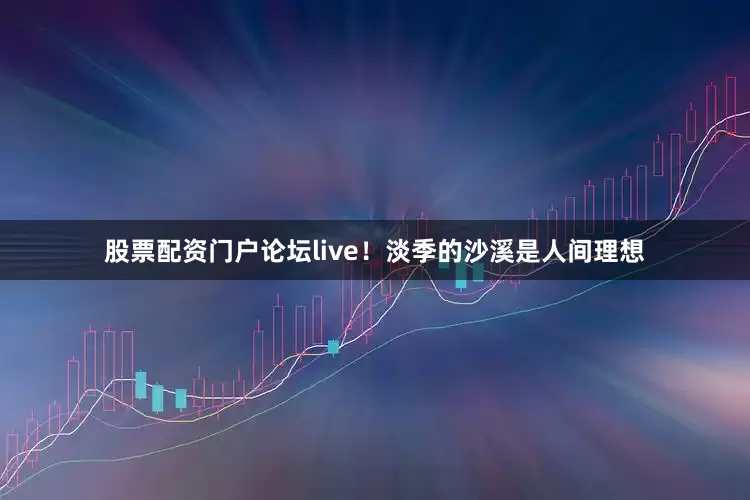 股票配资门户论坛live！淡季的沙溪是人间理想