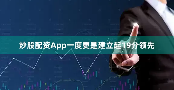炒股配资App一度更是建立起19分领先