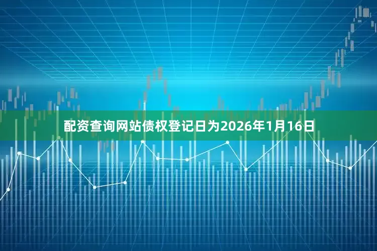 配资查询网站债权登记日为2026年1月16日