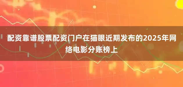 配资靠谱股票配资门户在猫眼近期发布的2025年网络电影分账榜上