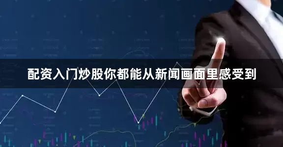 配资入门炒股你都能从新闻画面里感受到