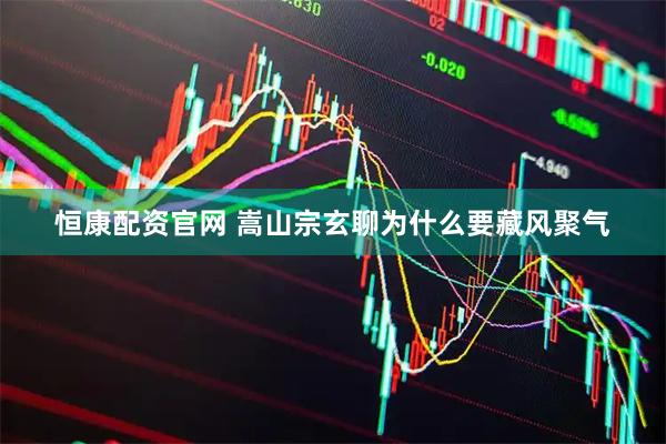 恒康配资官网 嵩山宗玄聊为什么要藏风聚气