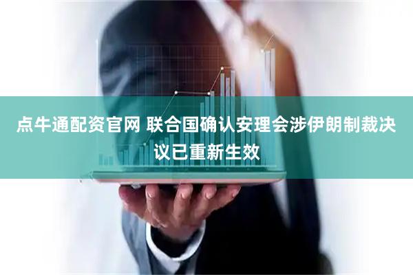 点牛通配资官网 联合国确认安理会涉伊朗制裁决议已重新生效
