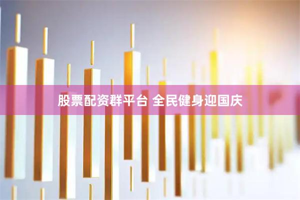 股票配资群平台 全民健身迎国庆
