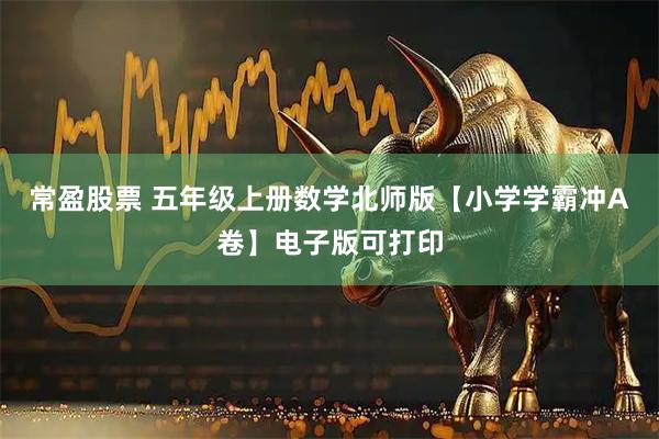 常盈股票 五年级上册数学北师版【小学学霸冲A卷】电子版可打印