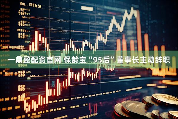 一鼎盈配资官网 保龄宝“95后”董事长主动辞职