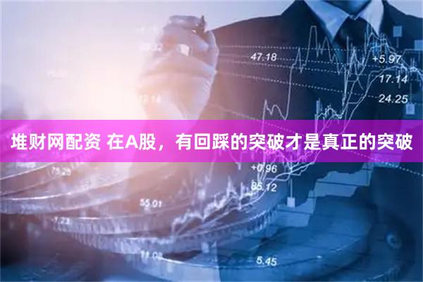 堆财网配资 在A股，有回踩的突破才是真正的突破