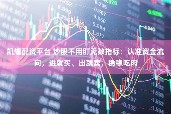 凯耀配资平台 炒股不用盯无数指标：认准资金流向，进就买、出就卖，稳稳吃肉