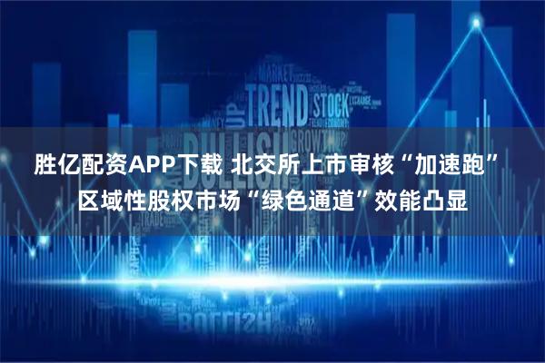 胜亿配资APP下载 北交所上市审核“加速跑” 区域性股权市场“绿色通道”效能凸显